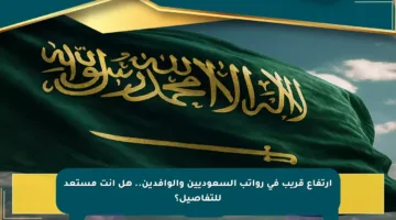 ارتفاع قريب في رواتب السعوديين والوافدين.. هل أنت مستعد للتفاصيل؟
